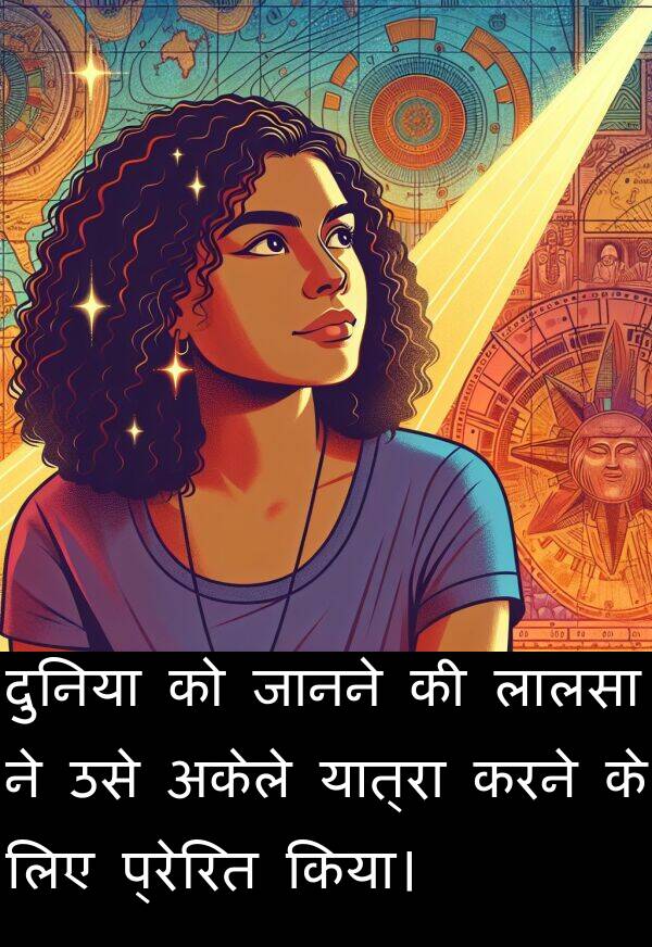 लालसा: दुनिया को जानने की लालसा ने उसे अकेले यात्रा करने के लिए प्रेरित किया।