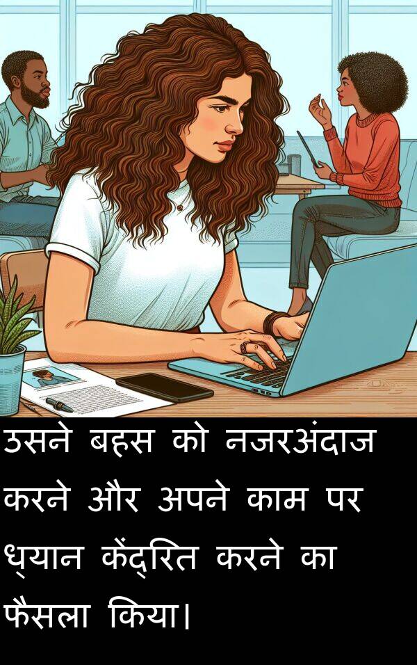 ध्यान: उसने बहस को नजरअंदाज करने और अपने काम पर ध्यान केंद्रित करने का फैसला किया।
