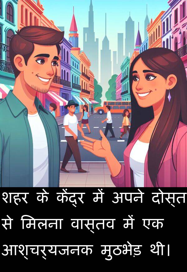 वास्तव: शहर के केंद्र में अपने दोस्त से मिलना वास्तव में एक आश्चर्यजनक मुठभेड़ थी।
