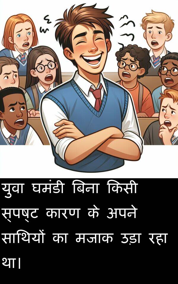 उड़ा: युवा घमंडी बिना किसी स्पष्ट कारण के अपने साथियों का मजाक उड़ा रहा था।