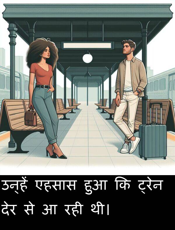 रही: उन्हें एहसास हुआ कि ट्रेन देर से आ रही थी।