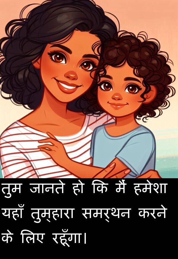 यहाँ: तुम जानते हो कि मैं हमेशा यहाँ तुम्हारा समर्थन करने के लिए रहूँगा।