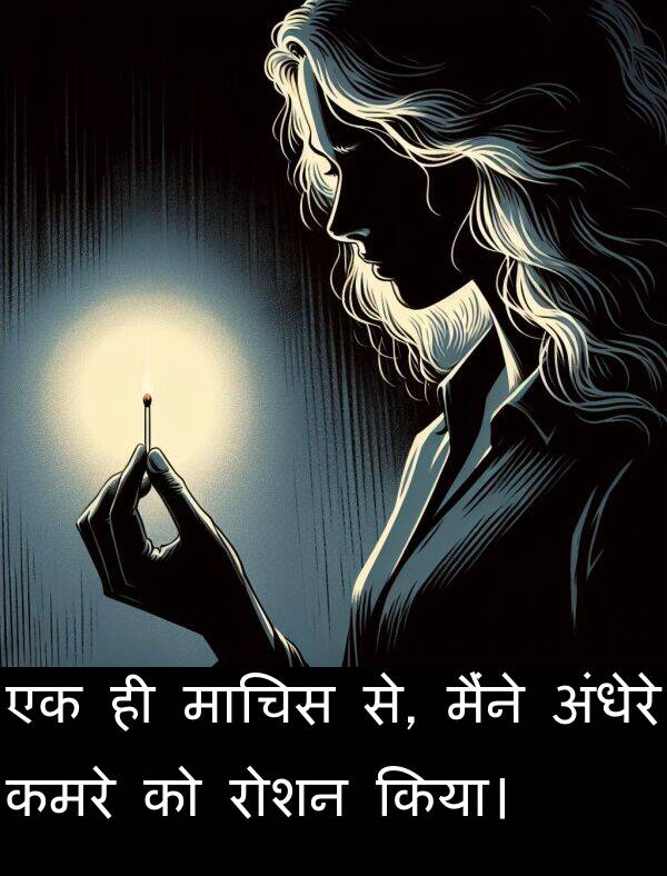 अंधेरे: एक ही माचिस से, मैंने अंधेरे कमरे को रोशन किया।
