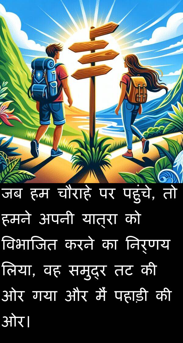 लिया: जब हम चौराहे पर पहुंचे, तो हमने अपनी यात्रा को विभाजित करने का निर्णय लिया, वह समुद्र तट की ओर गया और मैं पहाड़ी की ओर।