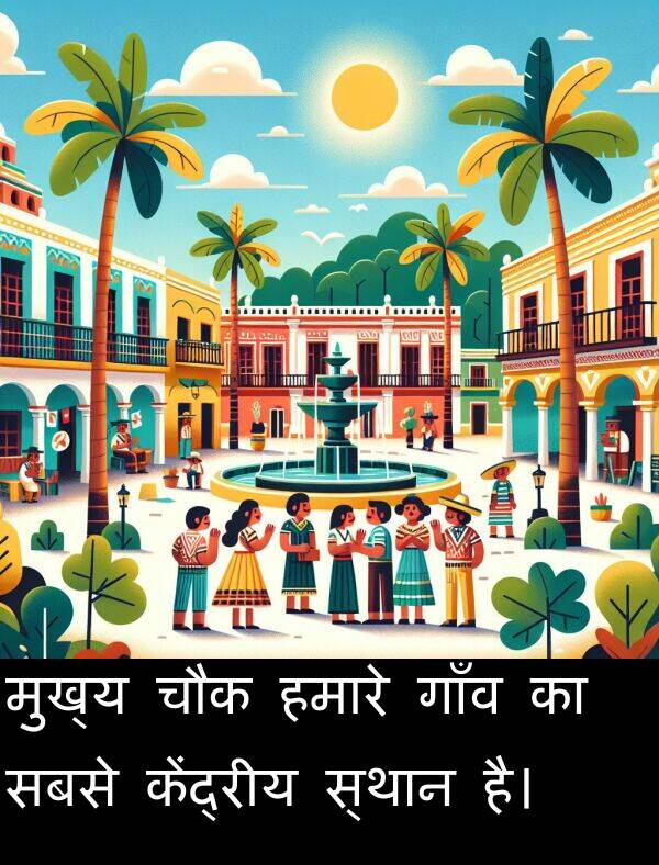 सबसे: मुख्य चौक हमारे गाँव का सबसे केंद्रीय स्थान है।