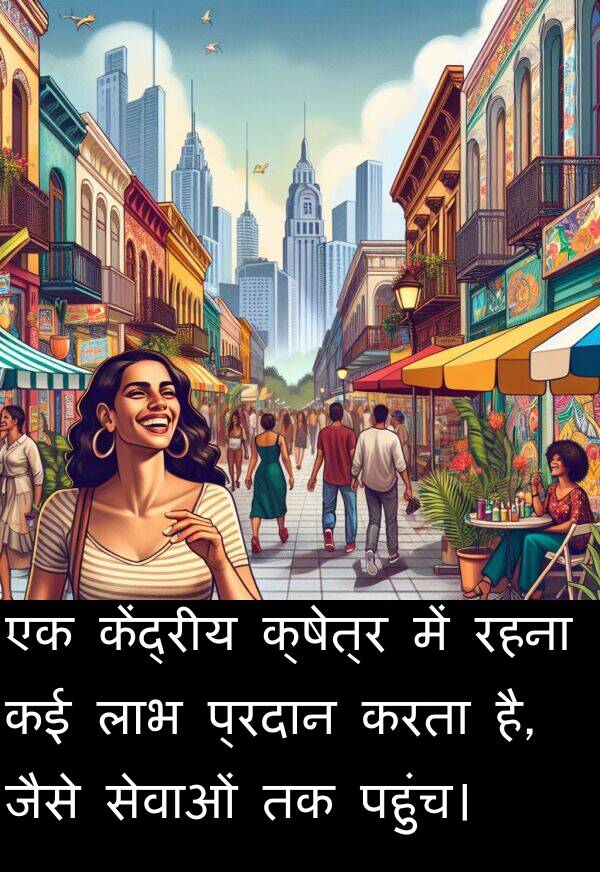 पहुंच।: एक केंद्रीय क्षेत्र में रहना कई लाभ प्रदान करता है, जैसे सेवाओं तक पहुंच।