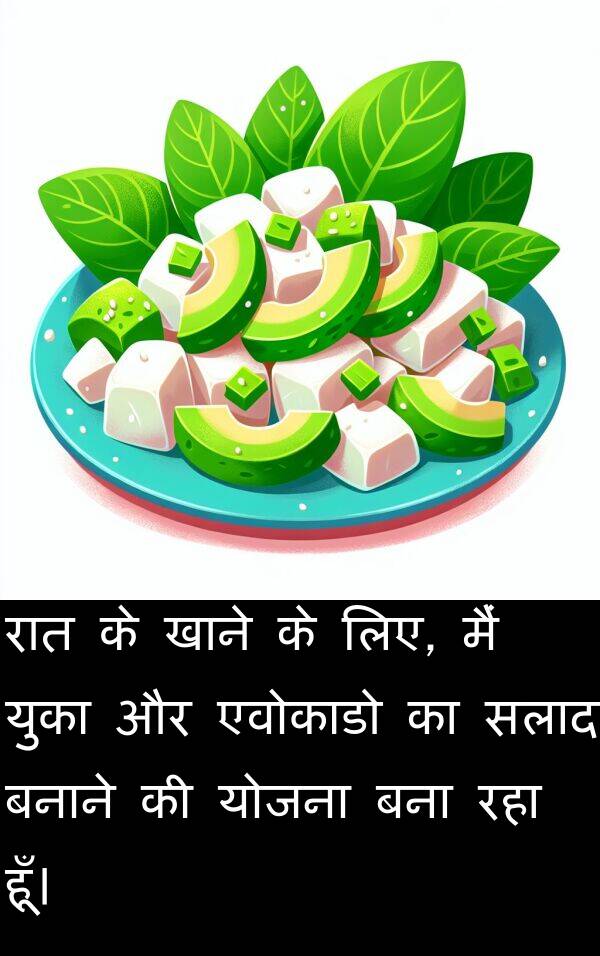 खाने: रात के खाने के लिए, मैं युका और एवोकाडो का सलाद बनाने की योजना बना रहा हूँ।