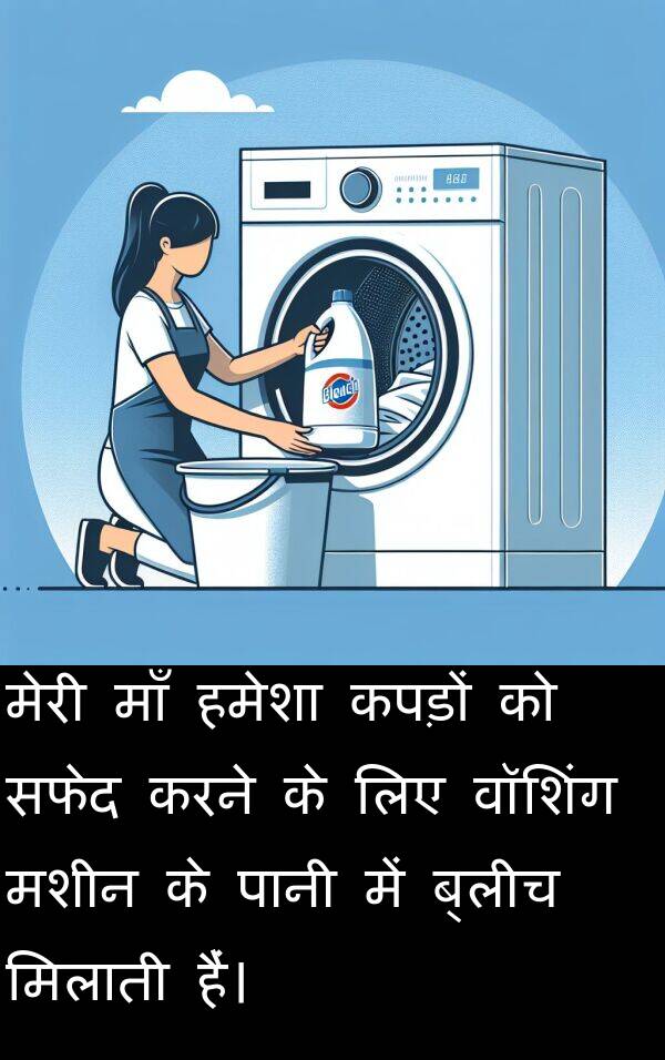 मशीन: मेरी माँ हमेशा कपड़ों को सफेद करने के लिए वॉशिंग मशीन के पानी में ब्लीच मिलाती हैं।