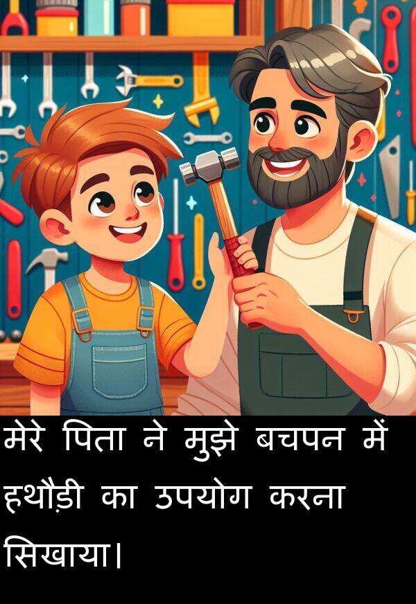 उपयोग: मेरे पिता ने मुझे बचपन में हथौड़ी का उपयोग करना सिखाया।