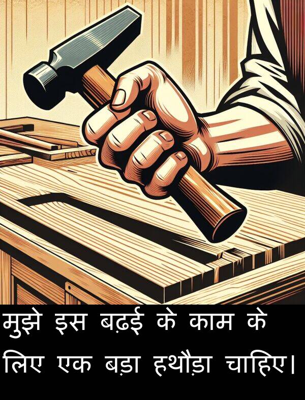बढ़ई: मुझे इस बढ़ई के काम के लिए एक बड़ा हथौड़ा चाहिए।