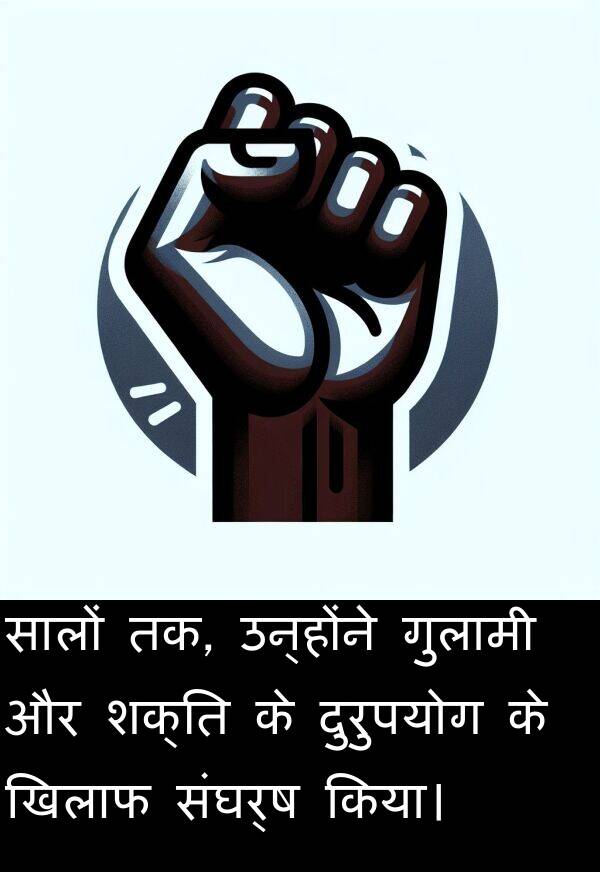 खिलाफ: सालों तक, उन्होंने गुलामी और शक्ति के दुरुपयोग के खिलाफ संघर्ष किया।