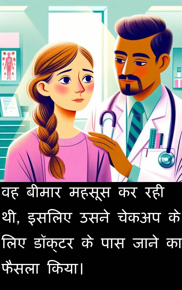 इसलिए: वह बीमार महसूस कर रही थी, इसलिए उसने चेकअप के लिए डॉक्टर के पास जाने का फैसला किया।