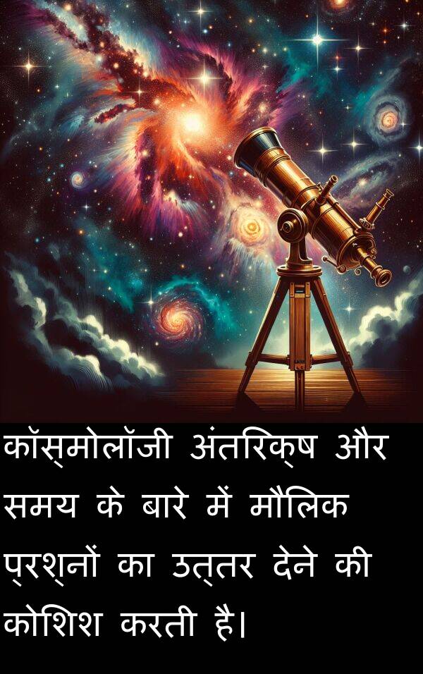 उत्तर: कॉस्मोलॉजी अंतरिक्ष और समय के बारे में मौलिक प्रश्नों का उत्तर देने की कोशिश करती है।
