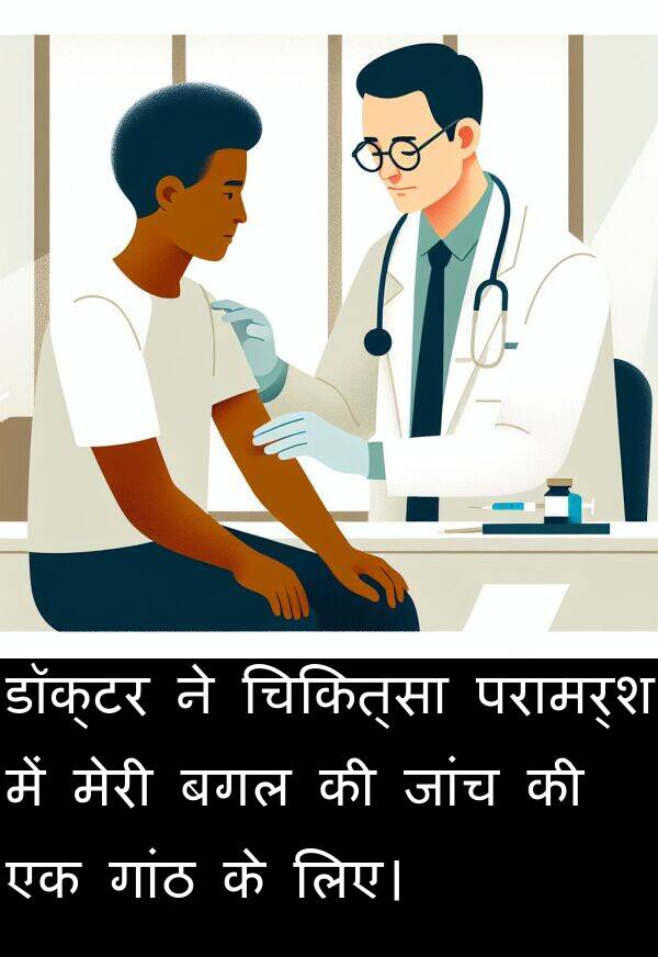 लिए।: डॉक्टर ने चिकित्सा परामर्श में मेरी बगल की जांच की एक गांठ के लिए।