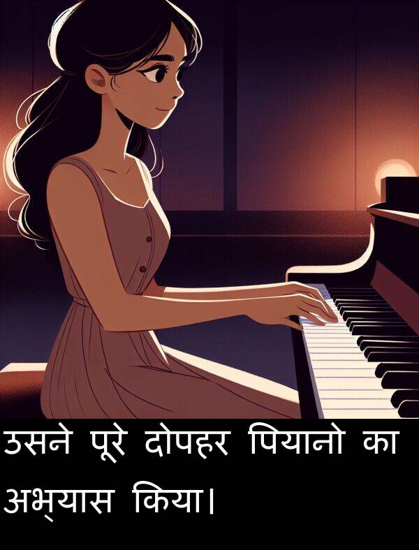 दोपहर: उसने पूरे दोपहर पियानो का अभ्यास किया।