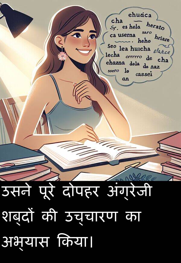 दोपहर: उसने पूरे दोपहर अंग्रेजी शब्दों की उच्चारण का अभ्यास किया।