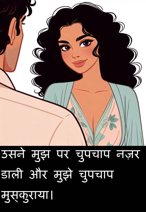चुपचाप: उसने मुझ पर चुपचाप नज़र डाली और मुझे चुपचाप मुस्कुराया।