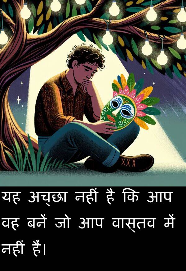 वास्तव: यह अच्छा नहीं है कि आप वह बनें जो आप वास्तव में नहीं हैं।
