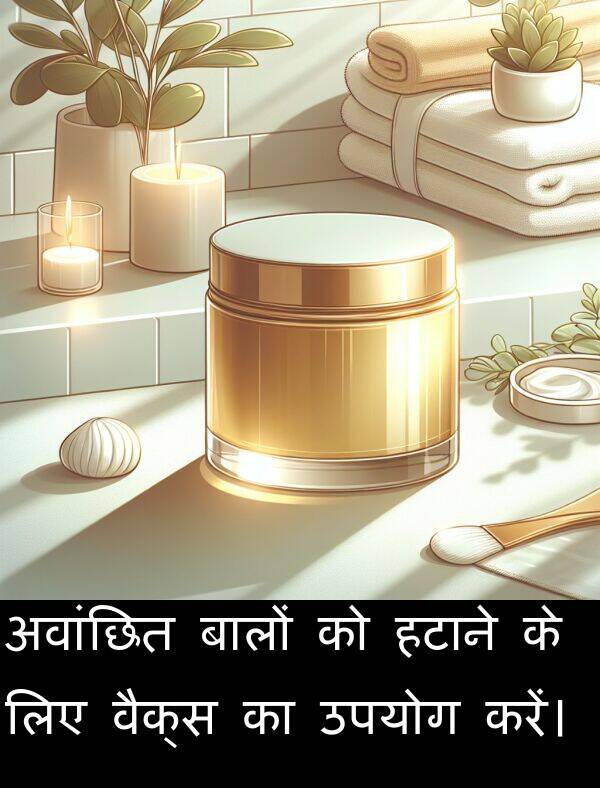उपयोग: अवांछित बालों को हटाने के लिए वैक्स का उपयोग करें।