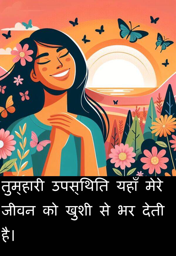 उपस्थिति: तुम्हारी उपस्थिति यहाँ मेरे जीवन को खुशी से भर देती है।
