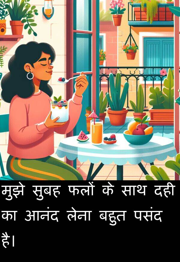 लेना: मुझे सुबह फलों के साथ दही का आनंद लेना बहुत पसंद है।