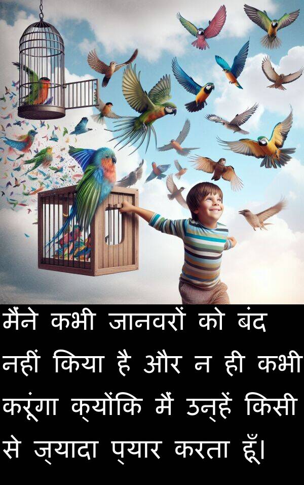 करूंगा: मैंने कभी जानवरों को बंद नहीं किया है और न ही कभी करूंगा क्योंकि मैं उन्हें किसी से ज्यादा प्यार करता हूँ।