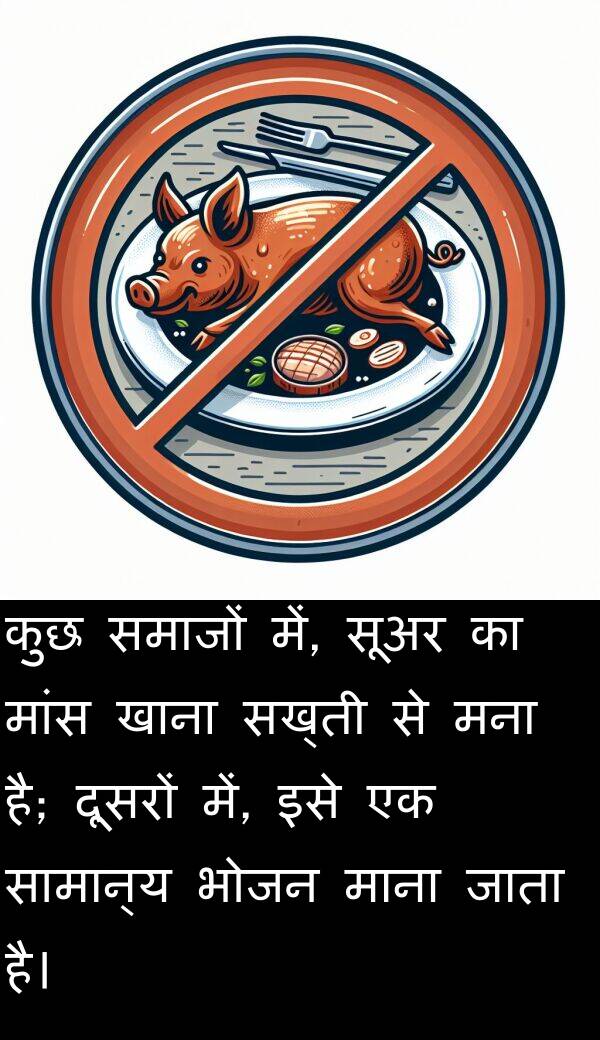 मांस: कुछ समाजों में, सूअर का मांस खाना सख्ती से मना है; दूसरों में, इसे एक सामान्य भोजन माना जाता है।