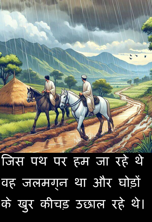 उछाल: जिस पथ पर हम जा रहे थे वह जलमग्न था और घोड़ों के खुर कीचड़ उछाल रहे थे।