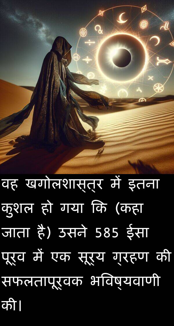 सूर्य: वह खगोलशास्त्र में इतना कुशल हो गया कि (कहा जाता है) उसने 585 ईसा पूर्व में एक सूर्य ग्रहण की सफलतापूर्वक भविष्यवाणी की।