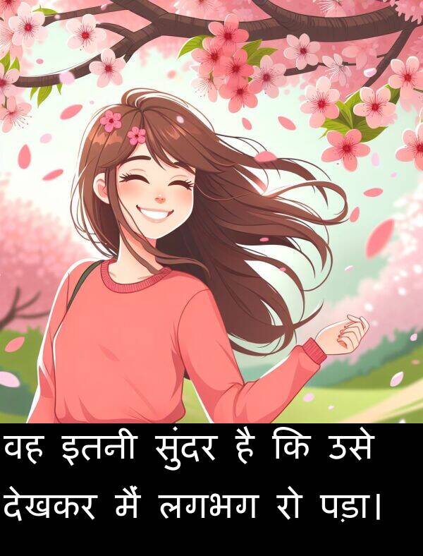 लगभग: वह इतनी सुंदर है कि उसे देखकर मैं लगभग रो पड़ा।