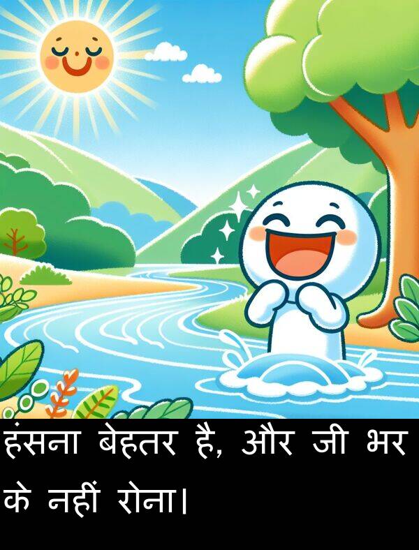 है: हंसना बेहतर है, और जी भर के नहीं रोना।