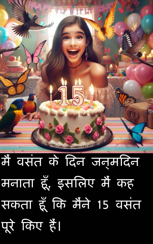 इसलिए: मैं वसंत के दिन जन्मदिन मनाता हूँ, इसलिए मैं कह सकता हूँ कि मैंने 15 वसंत पूरे किए हैं।
