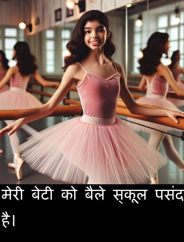 पसंद: मेरी बेटी को बैले स्कूल पसंद है।