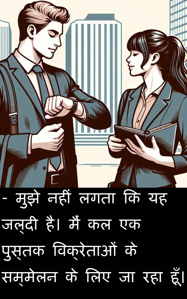 सम्मेलन: - मुझे नहीं लगता कि यह जल्दी है। मैं कल एक पुस्तक विक्रेताओं के सम्मेलन के लिए जा रहा हूँ।