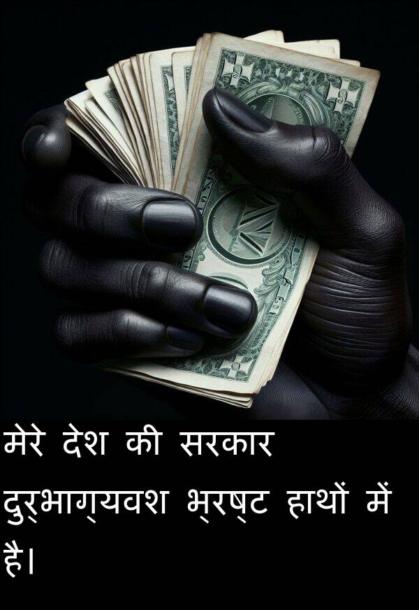 मेरे: मेरे देश की सरकार दुर्भाग्यवश भ्रष्ट हाथों में है।
