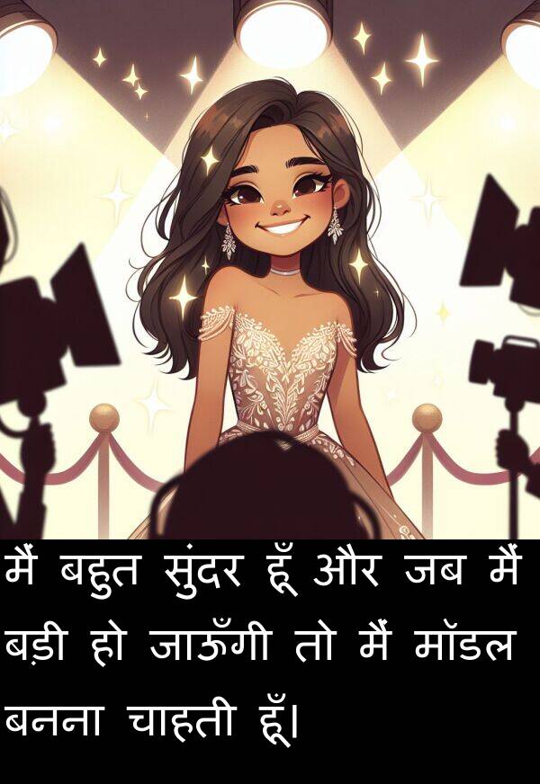 हूँ: मैं बहुत सुंदर हूँ और जब मैं बड़ी हो जाऊँगी तो मैं मॉडल बनना चाहती हूँ।