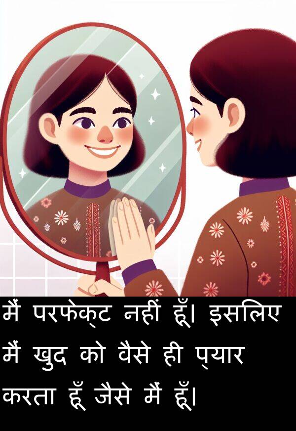 खुद: मैं परफेक्ट नहीं हूँ। इसलिए मैं खुद को वैसे ही प्यार करता हूँ जैसे मैं हूँ।