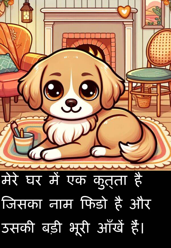 आँखें: मेरे घर में एक कुत्ता है जिसका नाम फिडो है और उसकी बड़ी भूरी आँखें हैं।