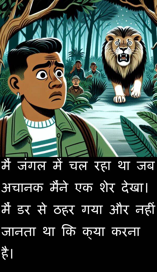 अचानक: मैं जंगल में चल रहा था जब अचानक मैंने एक शेर देखा। मैं डर से ठहर गया और नहीं जानता था कि क्या करना है।