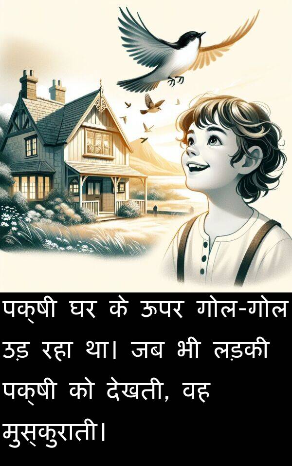 लड़की: पक्षी घर के ऊपर गोल-गोल उड़ रहा था। जब भी लड़की पक्षी को देखती, वह मुस्कुराती।