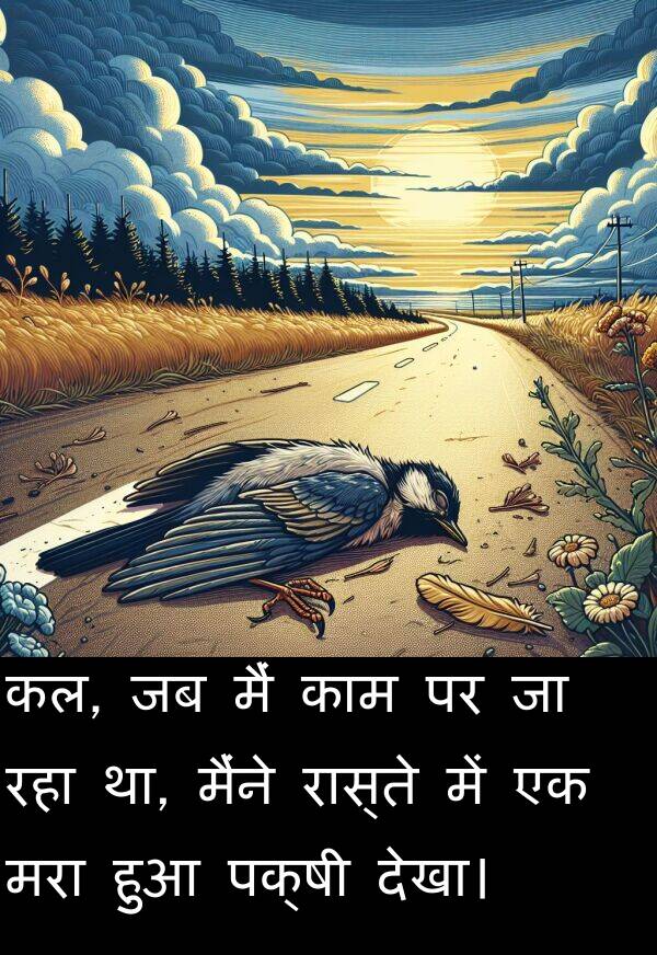 मरा: कल, जब मैं काम पर जा रहा था, मैंने रास्ते में एक मरा हुआ पक्षी देखा।