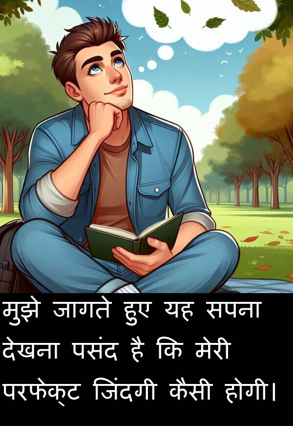 परफेक्ट: मुझे जागते हुए यह सपना देखना पसंद है कि मेरी परफेक्ट जिंदगी कैसी होगी।