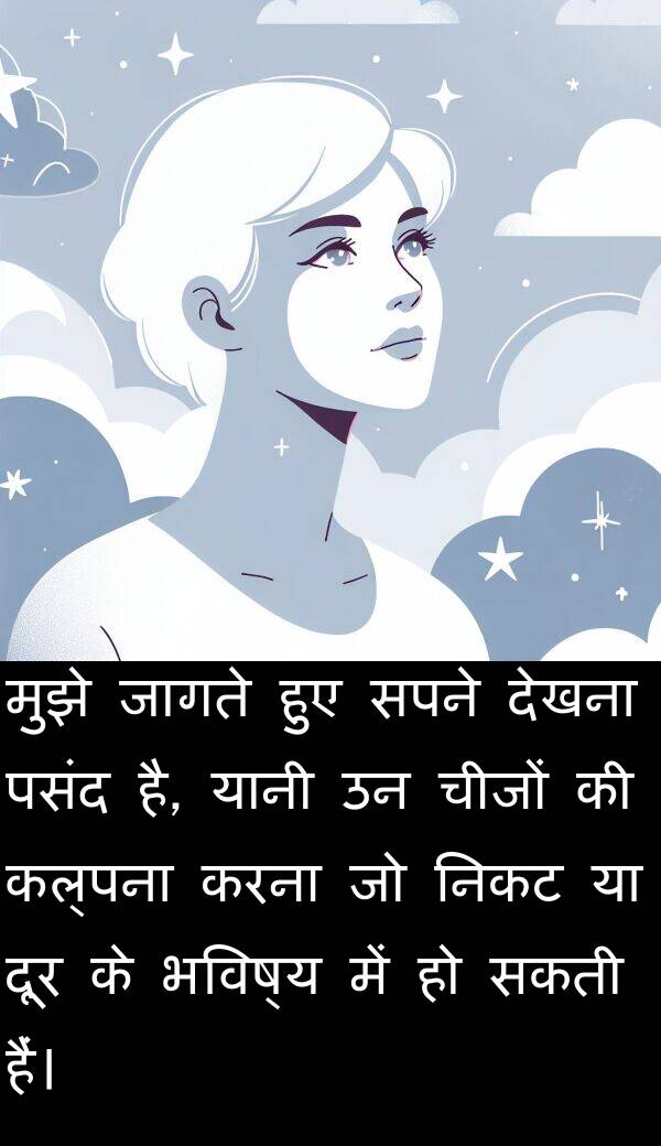 कल्पना: मुझे जागते हुए सपने देखना पसंद है, यानी उन चीजों की कल्पना करना जो निकट या दूर के भविष्य में हो सकती हैं।