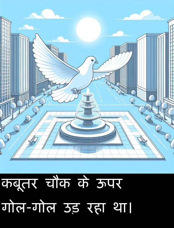 उड़: कबूतर चौक के ऊपर गोल-गोल उड़ रहा था।
