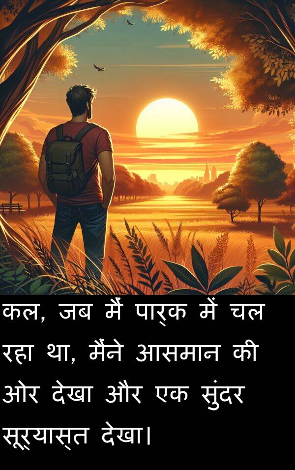सूर्यास्त: कल, जब मैं पार्क में चल रहा था, मैंने आसमान की ओर देखा और एक सुंदर सूर्यास्त देखा।