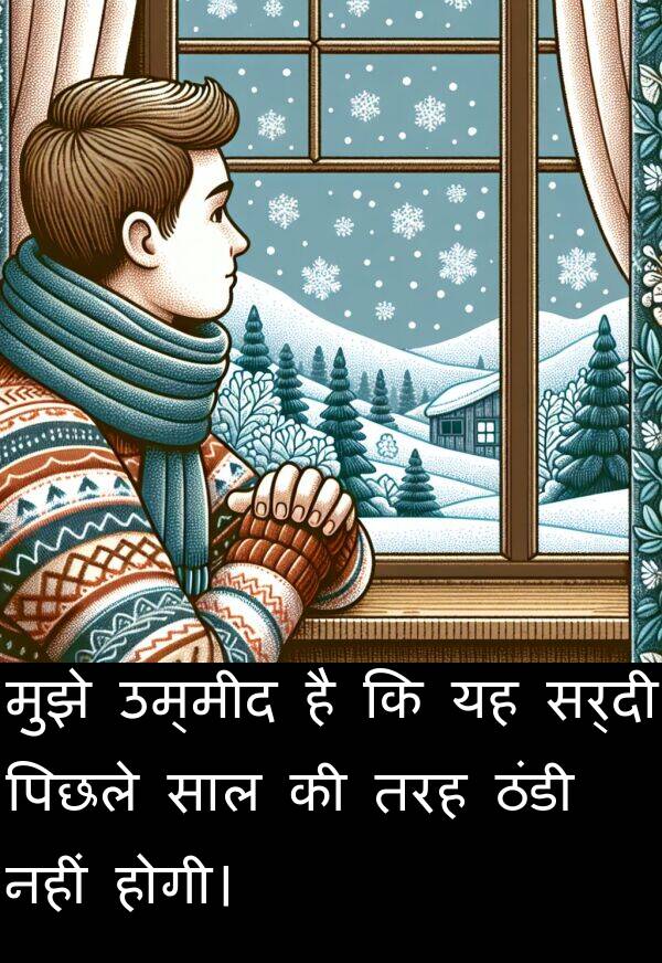 उम्मीद: मुझे उम्मीद है कि यह सर्दी पिछले साल की तरह ठंडी नहीं होगी।