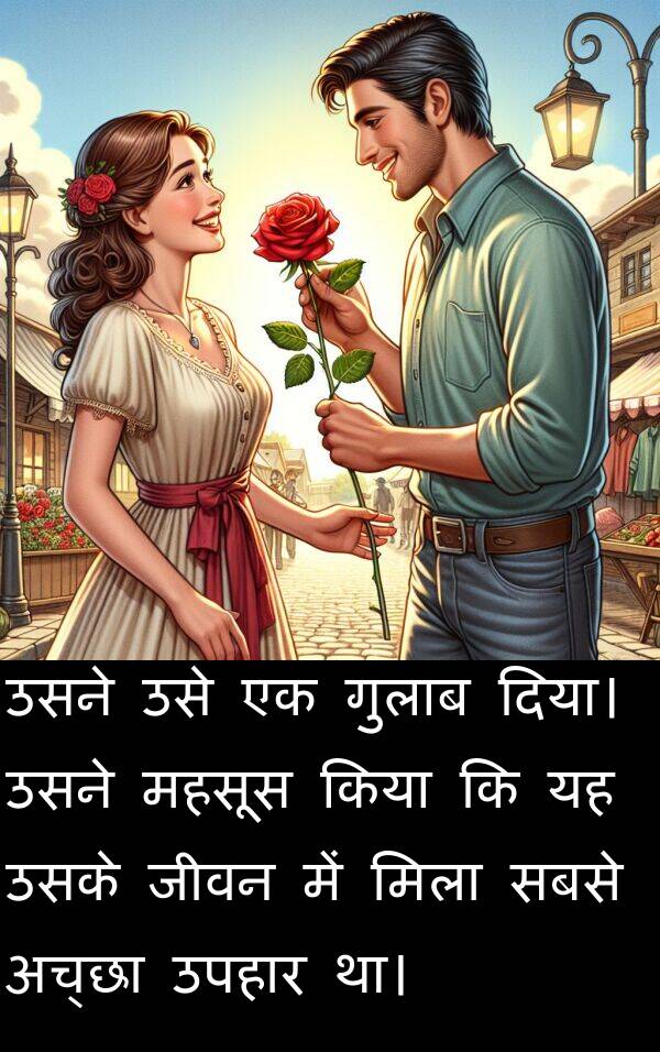 उपहार: उसने उसे एक गुलाब दिया। उसने महसूस किया कि यह उसके जीवन में मिला सबसे अच्छा उपहार था।