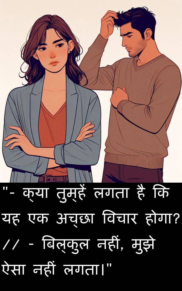 लगता।: "- क्या तुम्हें लगता है कि यह एक अच्छा विचार होगा? // - बिल्कुल नहीं, मुझे ऐसा नहीं लगता।"