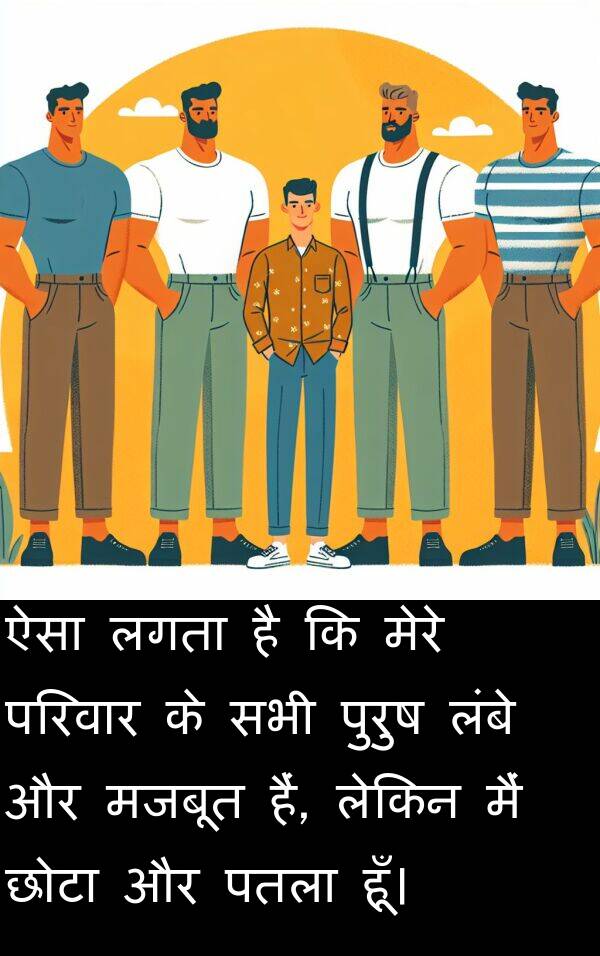 लंबे: ऐसा लगता है कि मेरे परिवार के सभी पुरुष लंबे और मजबूत हैं, लेकिन मैं छोटा और पतला हूँ।