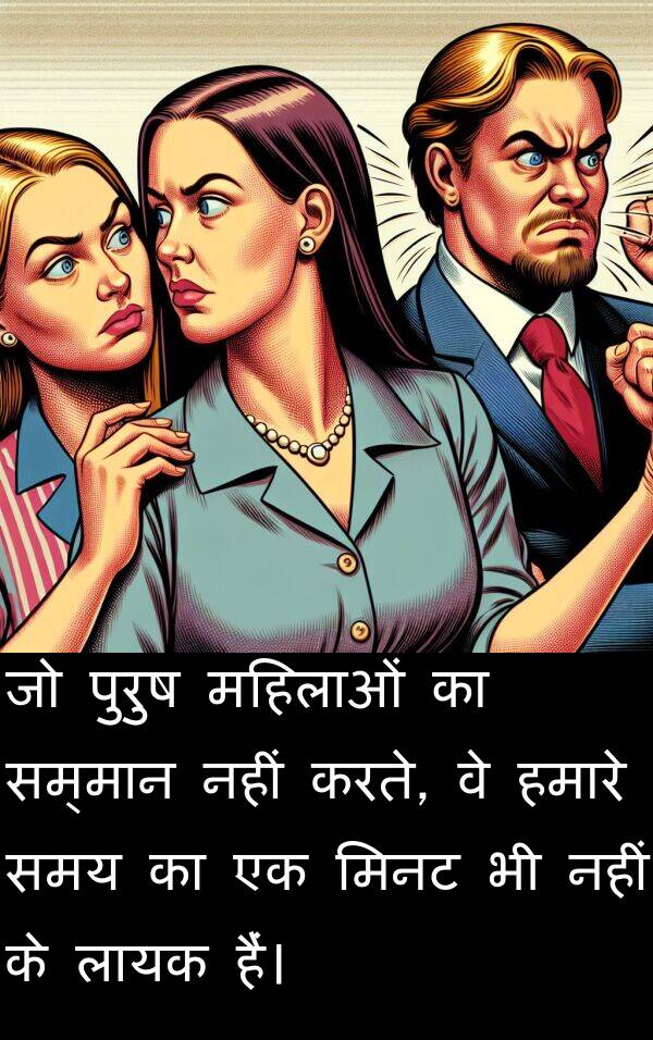 लायक: जो पुरुष महिलाओं का सम्मान नहीं करते, वे हमारे समय का एक मिनट भी नहीं के लायक हैं।